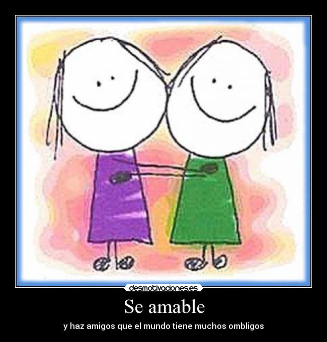 Se amable - y haz amigos que el mundo tiene muchos ombligos