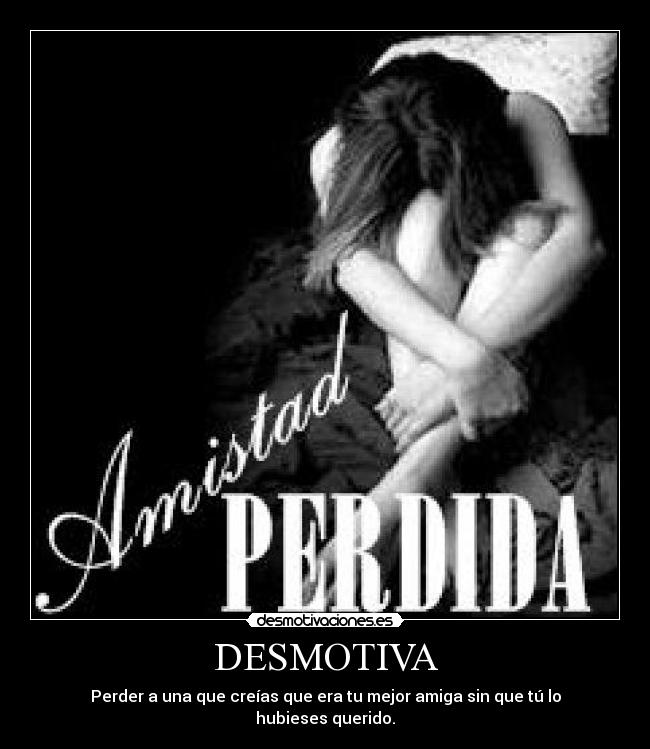 DESMOTIVA - Perder a una que creías que era tu mejor amiga sin que tú lo hubieses querido.