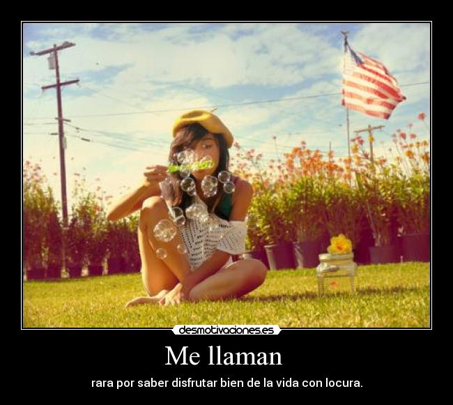 Me llaman - rara por saber disfrutar bien de la vida con locura.