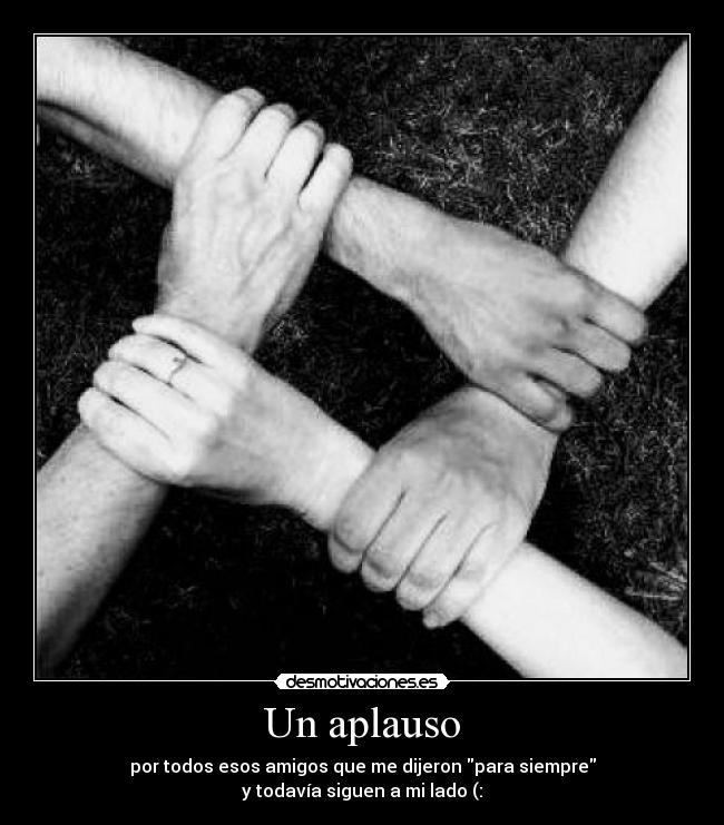 Un aplauso - por todos esos amigos que me dijeron para siempre
y todavía siguen a mi lado (:
