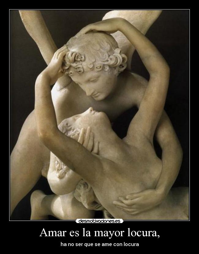 Amar es la mayor locura, - ha no ser que se ame con locura
