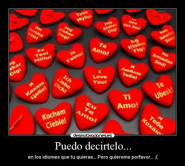 Puedo decirtelo... - en los idiomes que tu quieras... Pero quiereme porfavor... ;(