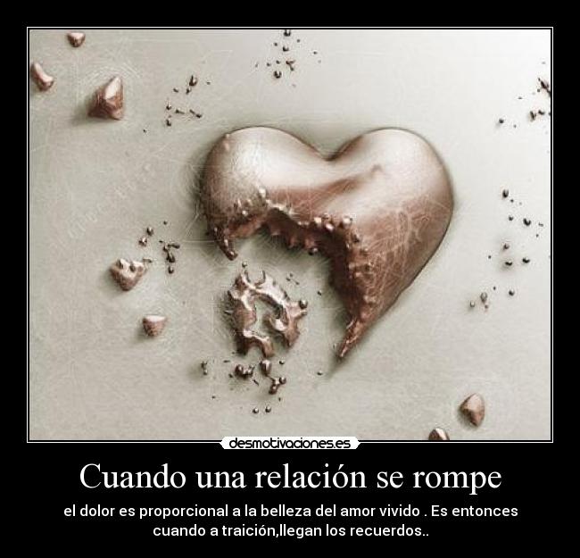 Cuando una relación se rompe - el dolor es proporcional a la belleza del amor vivido . Es entonces
cuando a traición,llegan los recuerdos..