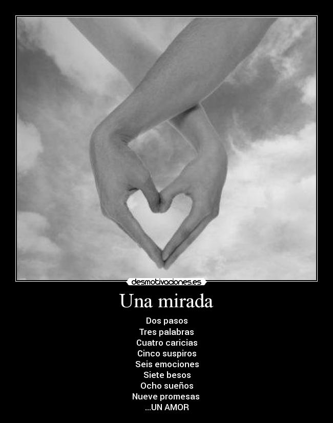 Una mirada - Dos pasos
Tres palabras
Cuatro caricias
Cinco suspiros
Seis emociones
Siete besos
Ocho sueños
Nueve promesas
...UN AMOR