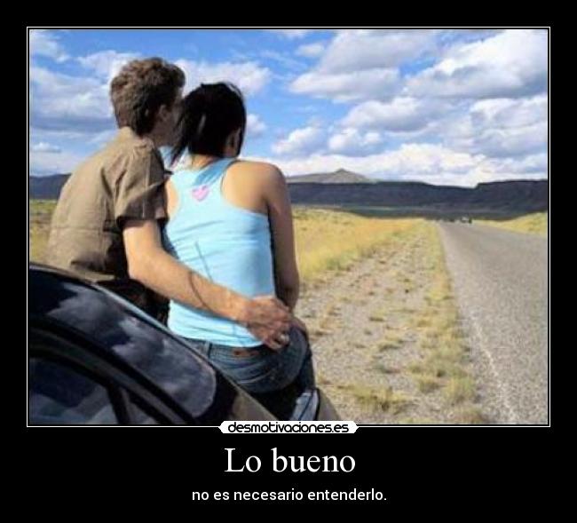 Lo bueno - no es necesario entenderlo.