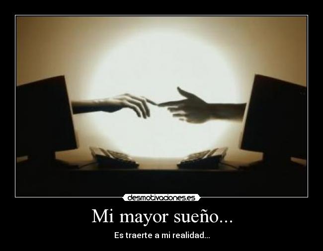 Mi mayor sueño... - Es traerte a mi realidad...