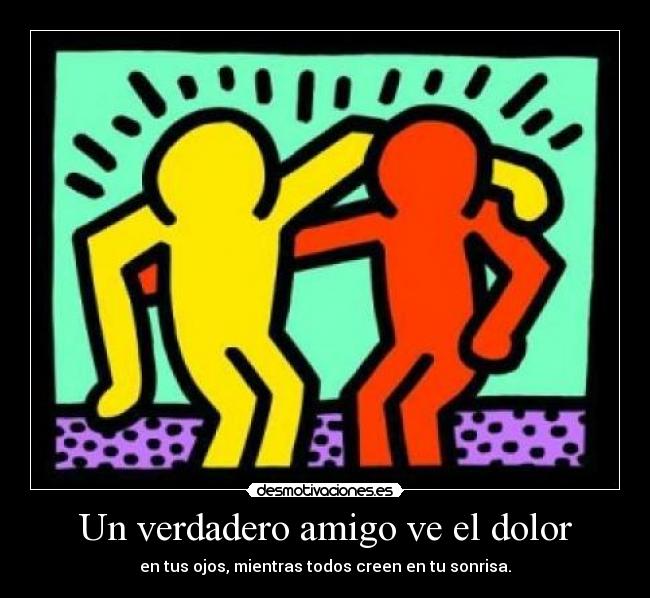 Un verdadero amigo ve el dolor - en tus ojos, mientras todos creen en tu sonrisa.