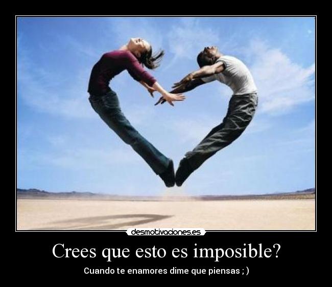 Crees que esto es imposible? - Cuando te enamores dime que piensas ; )