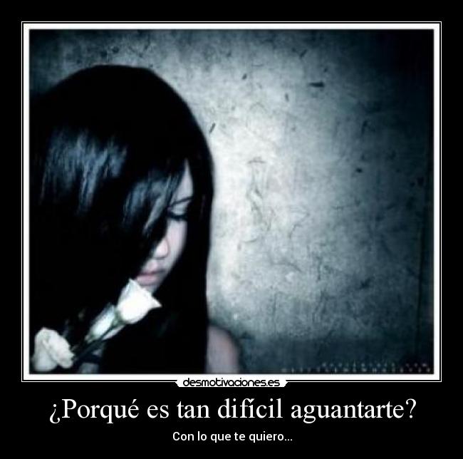 ¿Porqué es tan difícil aguantarte? - Con lo que te quiero...