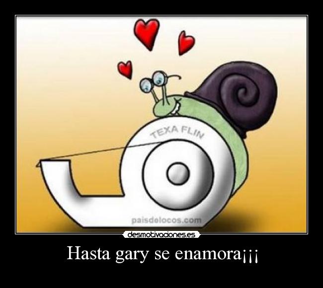 Hasta gary se enamora¡¡¡ -