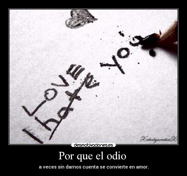 Por que el odio - a veces sin darnos cuenta se convierte en amor.