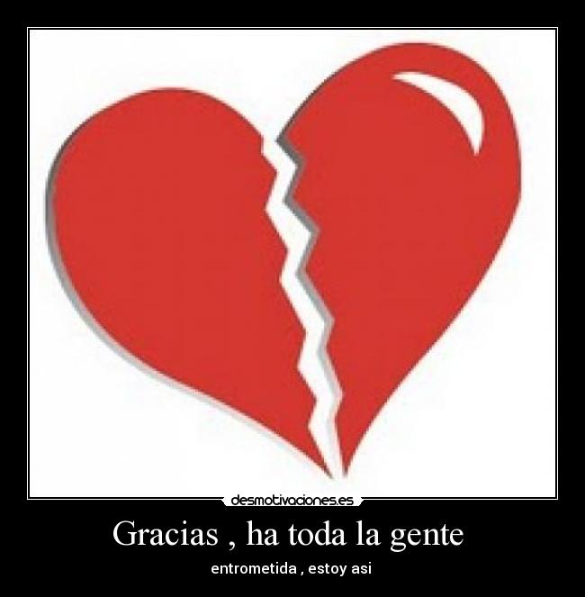 Gracias , ha toda la gente  - entrometida , estoy asi 