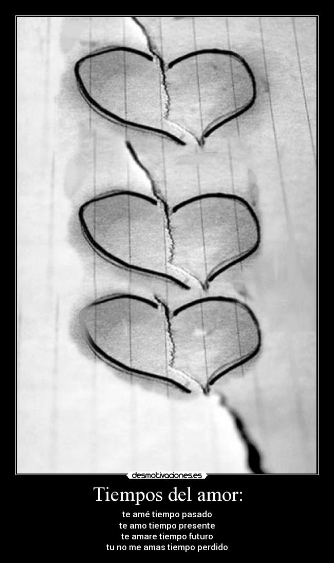 Tiempos del amor: - te amé tiempo pasado
te amo tiempo presente
te amare tiempo futuro
tu no me amas tiempo perdido