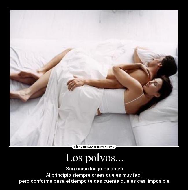 Los polvos... - Son como las principales
Al principio siempre crees que es muy facil
pero conforme pasa el tiempo te das cuenta que es casi imposible