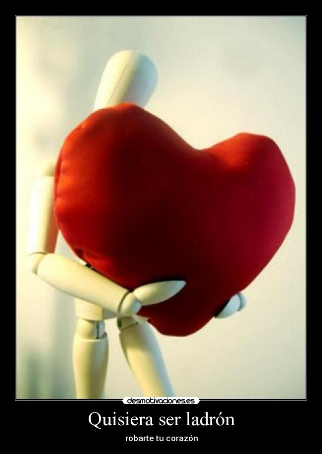 Quisiera ser ladrón - robarte tu corazón