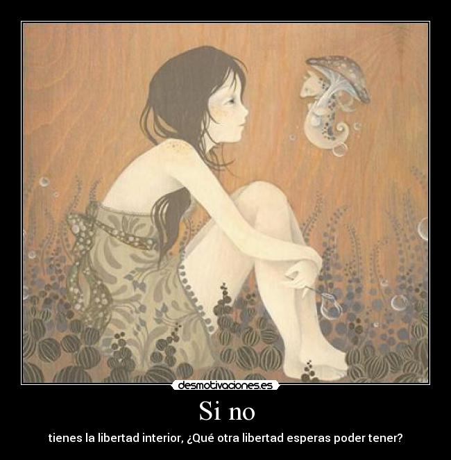 Si no - tienes la libertad interior, ¿Qué otra libertad esperas poder tener?