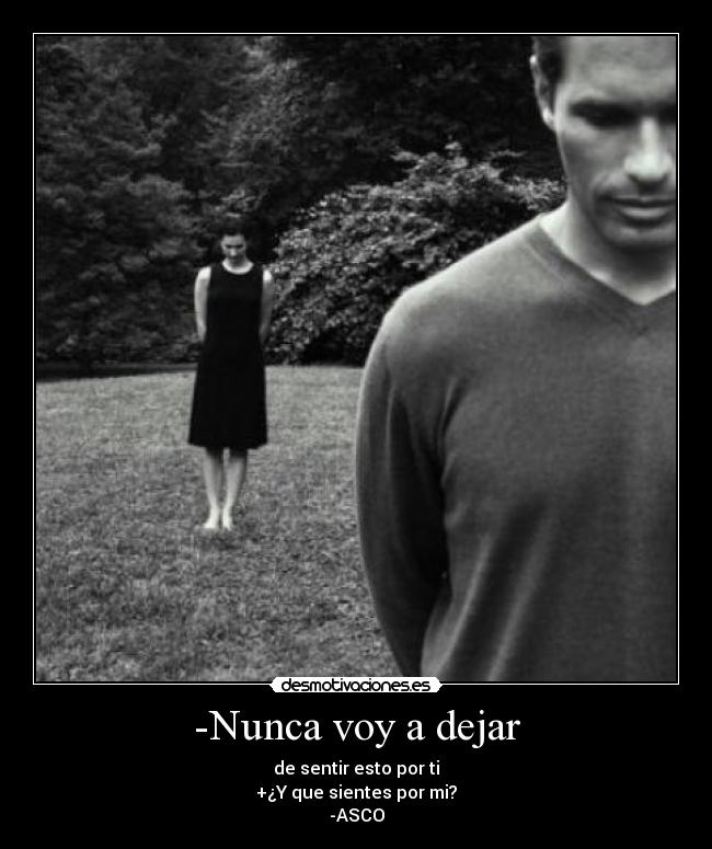 -Nunca voy a dejar - de sentir esto por ti
+¿Y que sientes por mi?
-ASCO