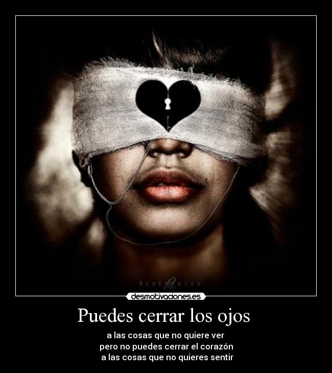 Puedes cerrar los ojos - a las cosas que no quiere ver
pero no puedes cerrar el corazón
a las cosas que no quieres sentir