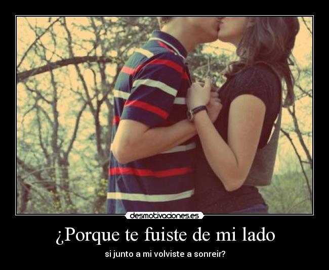 ¿Porque te fuiste de mi lado - si junto a mi volviste a sonreir?