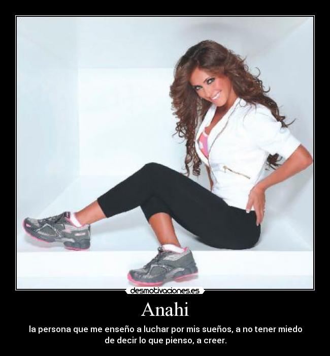 Anahi - la persona que me enseño a luchar por mis sueños, a no tener miedo
de decir lo que pienso, a creer.