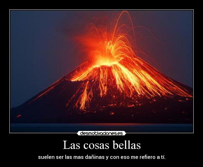 Las cosas bellas - suelen ser las mas dañinas y con eso me refiero a tí.