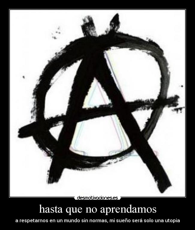 hasta que no aprendamos - a respetarnos en un mundo sin normas, mi sueño será solo una utopia