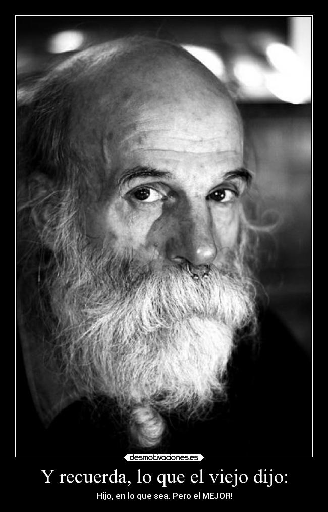 Y recuerda, lo que el viejo dijo: -