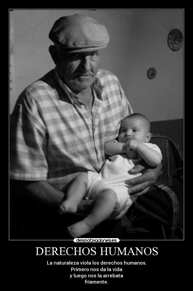 DERECHOS HUMANOS - La naturaleza viola los derechos humanos.
Primero nos da la vida
y luego nos la arrebata
fríamente.