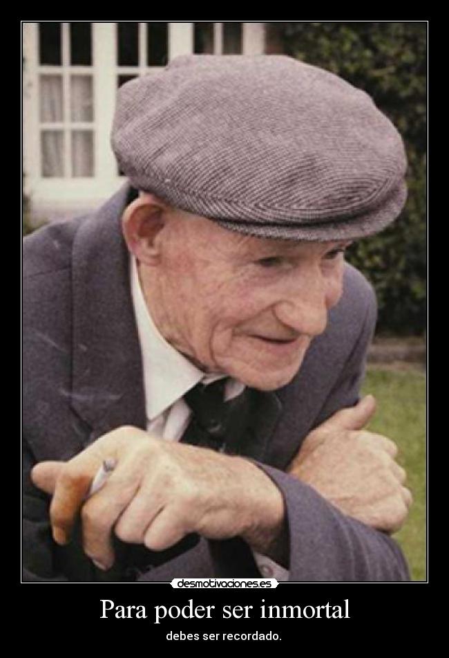 Para poder ser inmortal - debes ser recordado. 