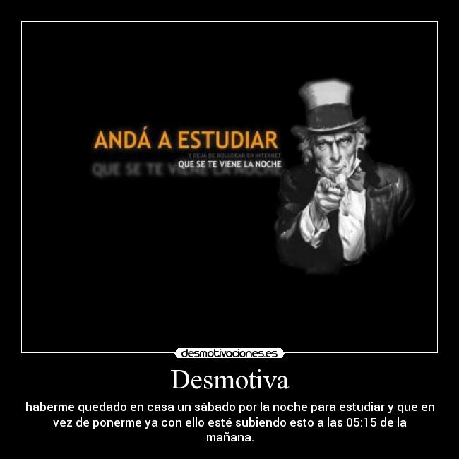 Desmotiva - haberme quedado en casa un sábado por la noche para estudiar y que en
vez de ponerme ya con ello esté subiendo esto a las 05:15 de la
mañana.