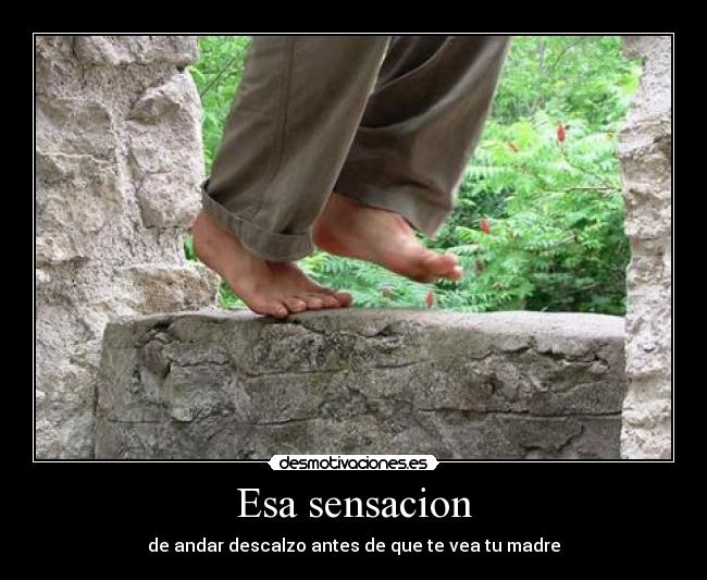 Esa sensacion - de andar descalzo antes de que te vea tu madre