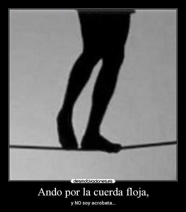 Ando por la cuerda floja, -