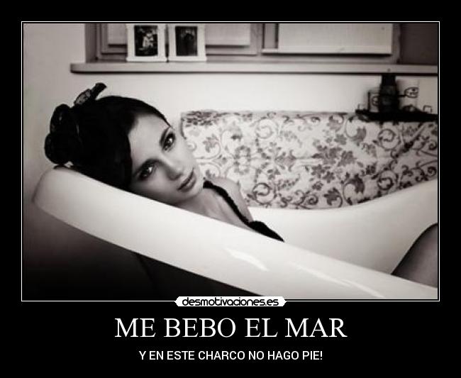 ME BEBO EL MAR - Y EN ESTE CHARCO NO HAGO PIE!