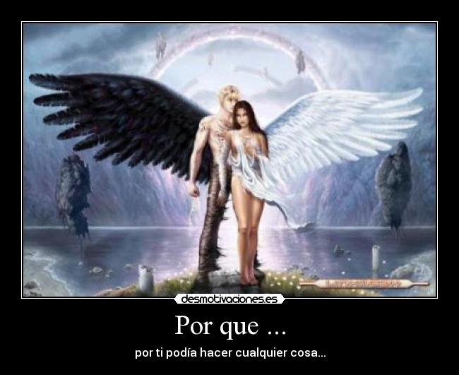 Por que ... - por ti podía hacer cualquier cosa...