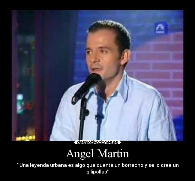 Angel Martin - Una leyenda urbana es algo que cuenta un borracho y se lo cree un gilipollas