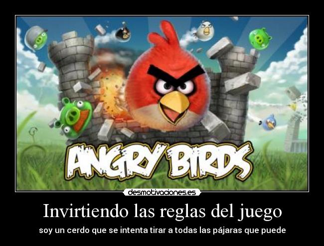 Invirtiendo las reglas del juego - soy un cerdo que se intenta tirar a todas las pájaras que puede