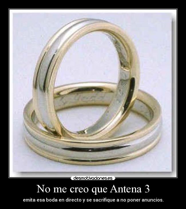 No me creo que Antena 3 - emita esa boda en directo y se sacrifique a no poner anuncios.