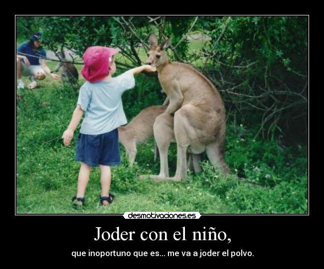 Joder con el niño, - que inoportuno que es... me va a joder el polvo.