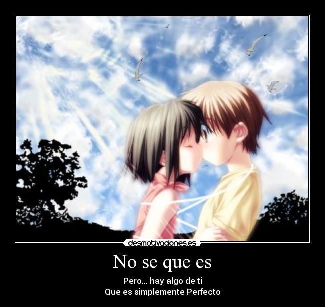 No se que es - Pero... hay algo de ti
Que es simplemente Perfecto