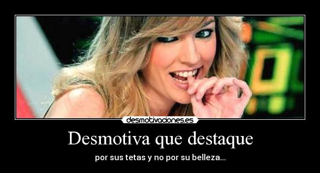 Desmotiva que destaque - por sus tetas y no por su belleza...
