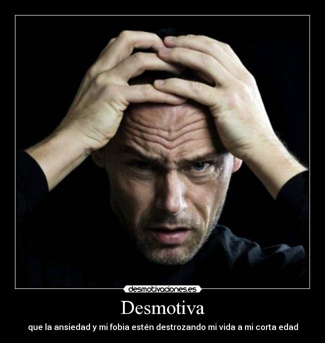 Desmotiva - que la ansiedad y mi fobia estén destrozando mi vida a mi corta edad