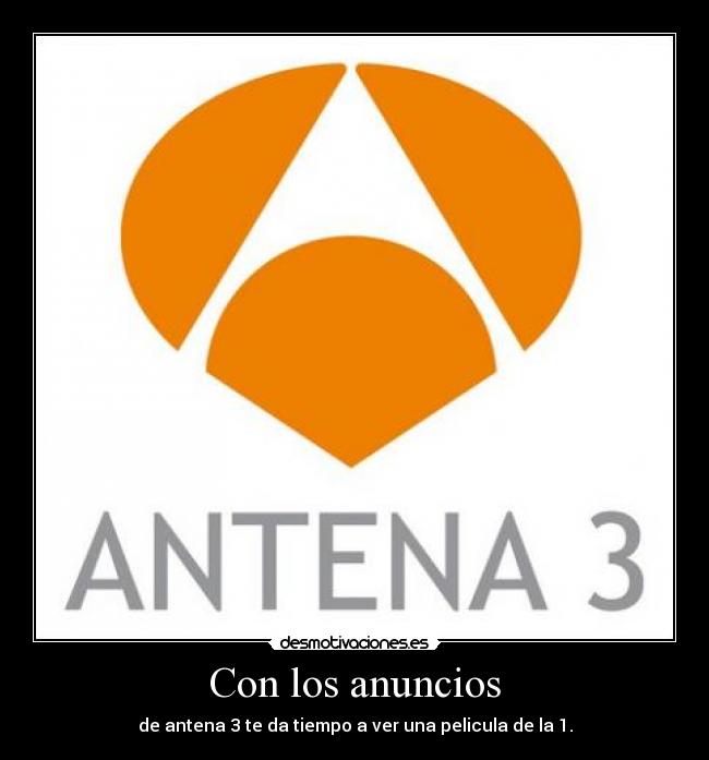 Con los anuncios - de antena 3 te da tiempo a ver una pelicula de la 1.