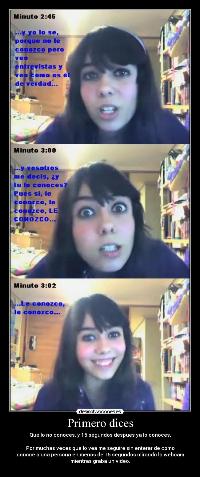 Primero dices - Que lo no conoces, y 15 segundos despues ya lo conoces.

Por muchas veces que lo vea me seguire sin enterar de como
conoce a una persona en menos de 15 segundos mirando la webcam
mientras graba un video.
