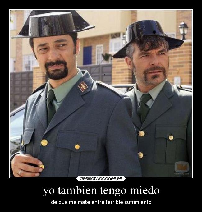 yo tambien tengo miedo - de que me mate entre terrible sufrimiento