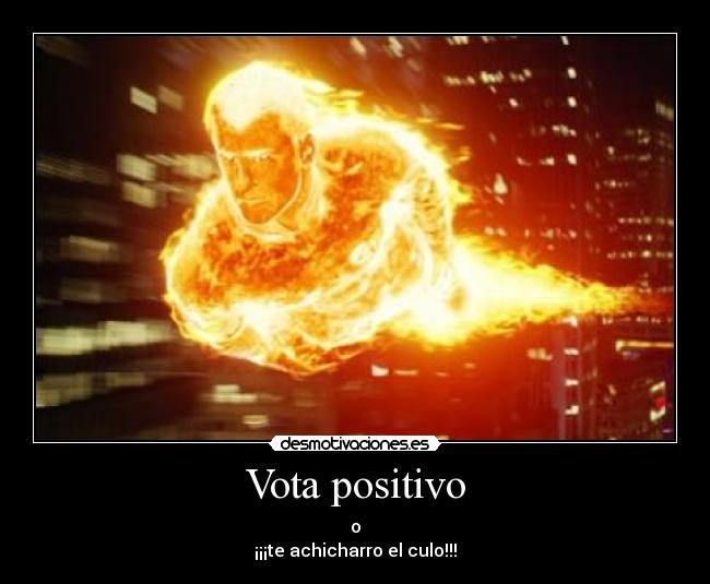 Vota positivo - o
¡¡¡te achicharro el culo!!!