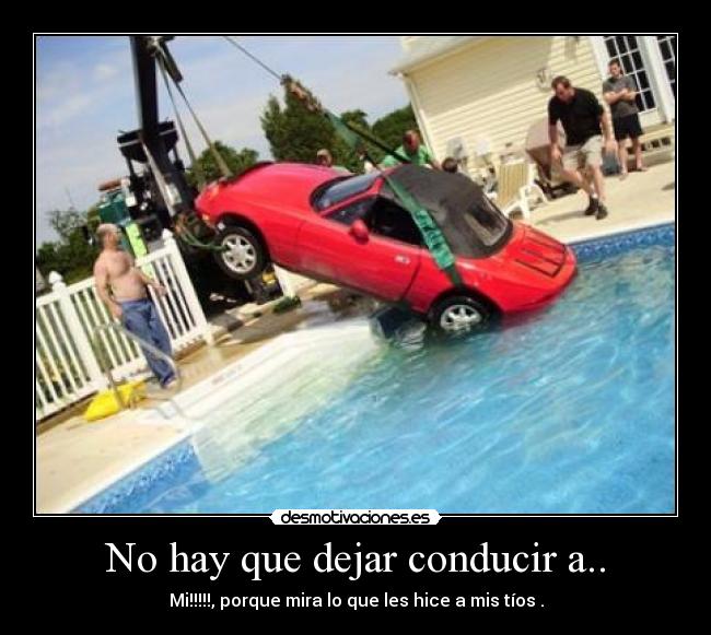No hay que dejar conducir a.. - Mi!!!!!, porque mira lo que les hice a mis tíos .