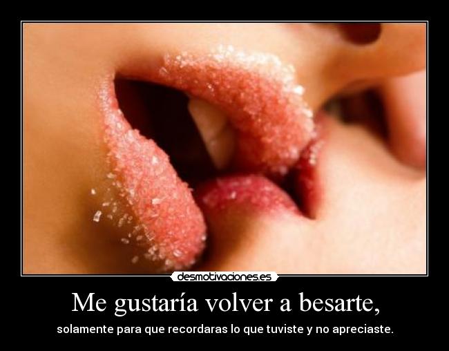 Me gustaría volver a besarte, -