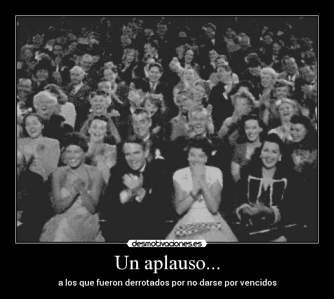Un aplauso... - a los que fueron derrotados por no darse por vencidos