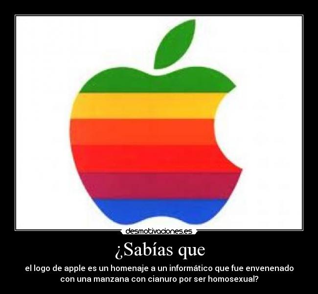 ¿Sabías que - el logo de apple es un homenaje a un informático que fue envenenado
con una manzana con cianuro por ser homosexual?