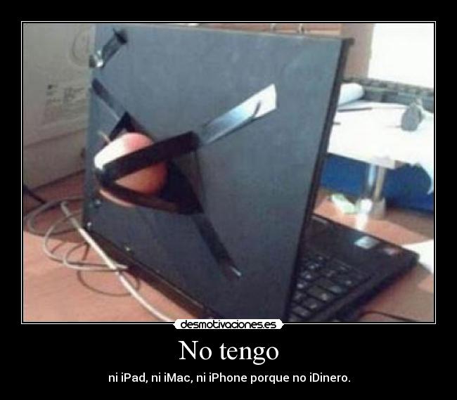 No tengo - ni iPad, ni iMac, ni iPhone porque no iDinero.